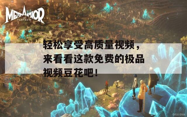 轻松享受高质量视频，来看看这款免费的极品视频豆花吧！