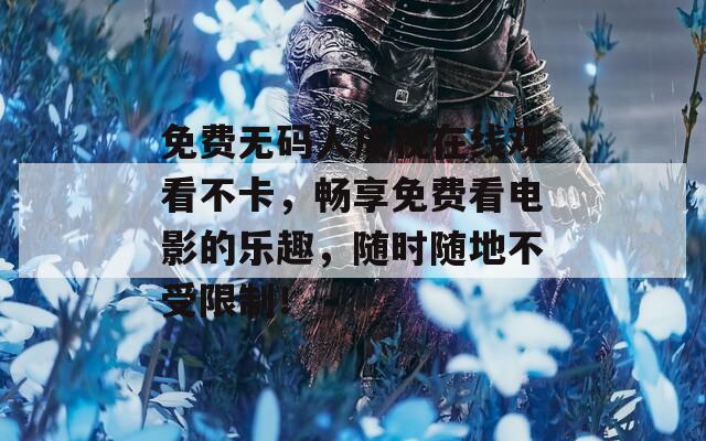 免费无码人成视在线观看不卡，畅享免费看电影的乐趣，随时随地不受限制！