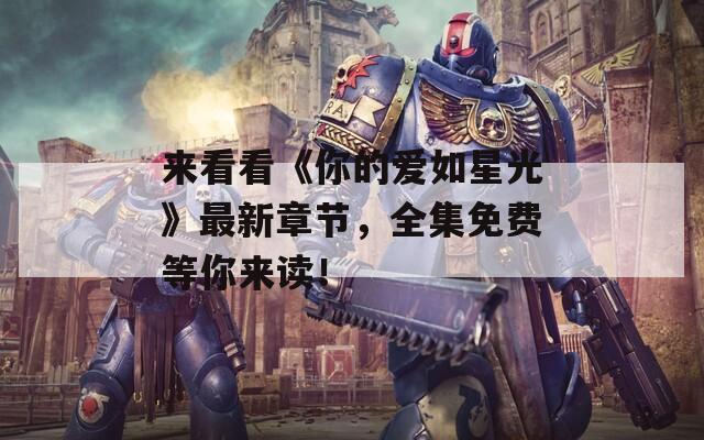 来看看《你的爱如星光》最新章节，全集免费等你来读！