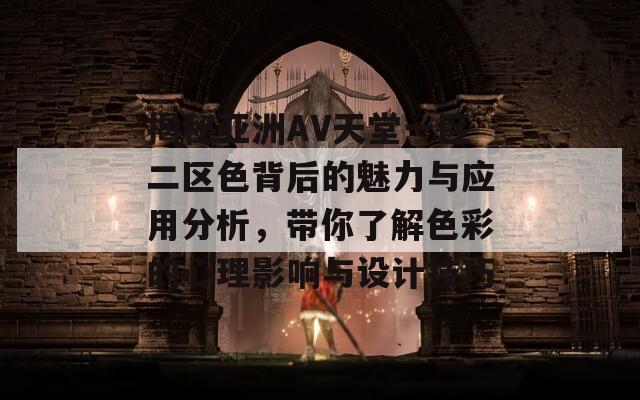 揭秘亚洲AV天堂一区二区色背后的魅力与应用分析，带你了解色彩的心理影响与设计技巧