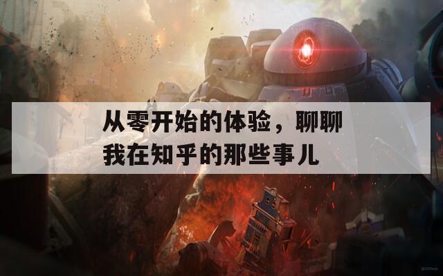 从零开始的体验，聊聊我在知乎的那些事儿