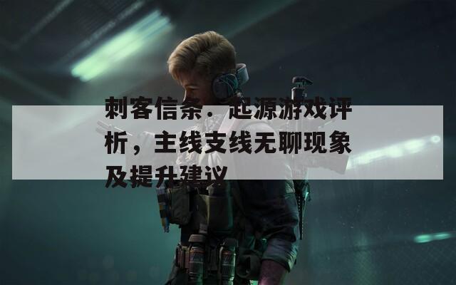 刺客信条：起源游戏评析，主线支线无聊现象及提升建议