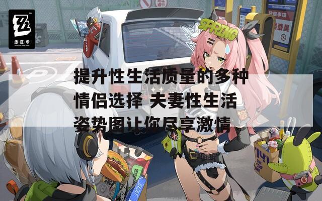 提升性生活质量的多种情侣选择 夫妻性生活姿势图让你尽享激情