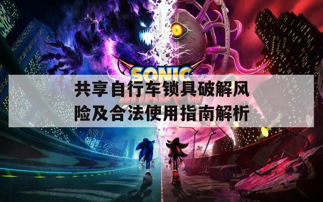 共享自行车锁具破解风险及合法使用指南解析