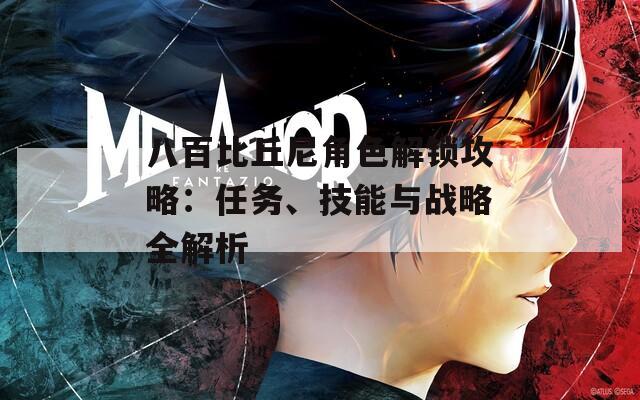 八百比丘尼角色解锁攻略：任务、技能与战略全解析