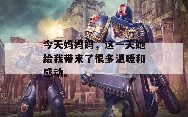 今天妈妈妈，这一天她给我带来了很多温暖和感动。