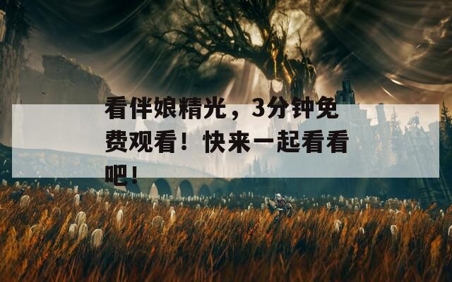 看伴娘精光，3分钟免费观看！快来一起看看吧！