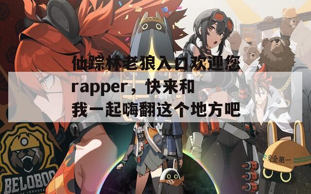 仙踪林老狼入口欢迎您rapper，快来和我一起嗨翻这个地方吧！