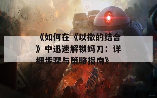 《如何在《以撒的结合》中迅速解锁妈刀：详细步骤与策略指南》
