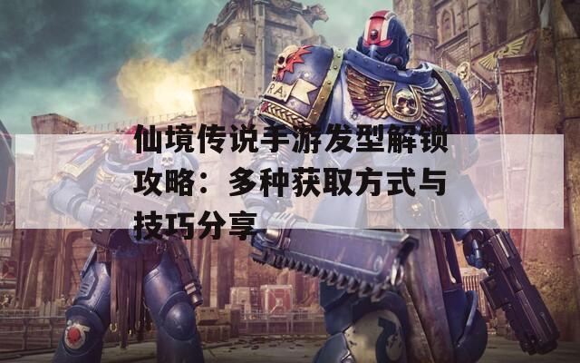 仙境传说手游发型解锁攻略：多种获取方式与技巧分享