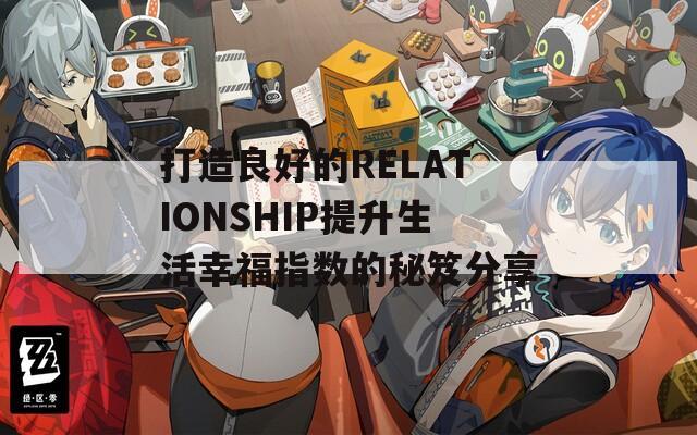 打造良好的RELATIONSHIP提升生活幸福指数的秘笈分享