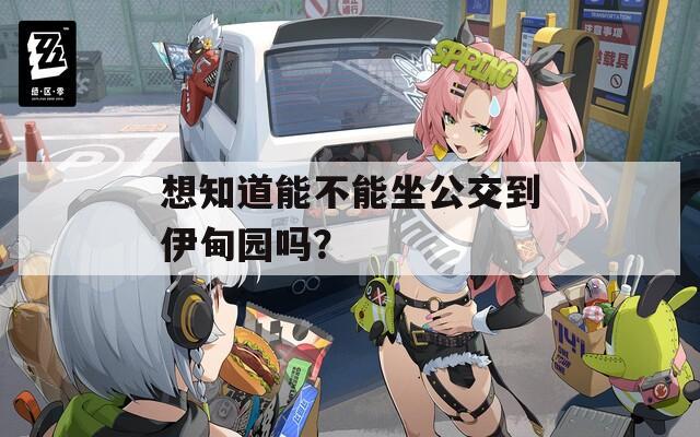 想知道能不能坐公交到伊甸园吗？