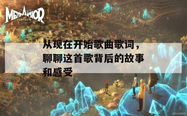 从现在开始歌曲歌词，聊聊这首歌背后的故事和感受
