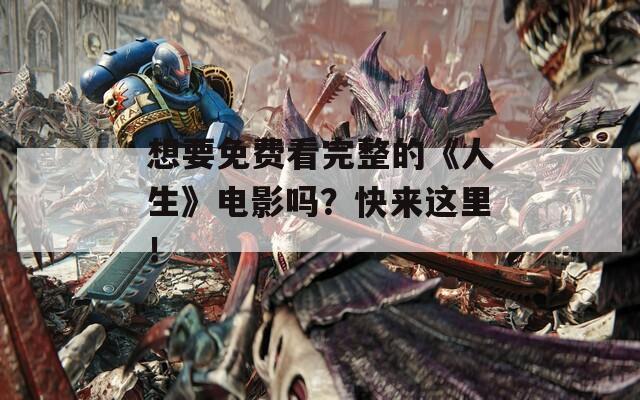 想要免费看完整的《人生》电影吗？快来这里！  第1张