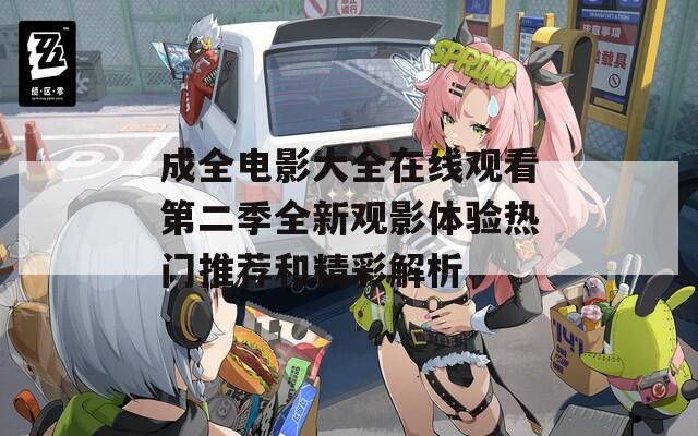 成全电影大全在线观看第二季全新观影体验热门推荐和精彩解析