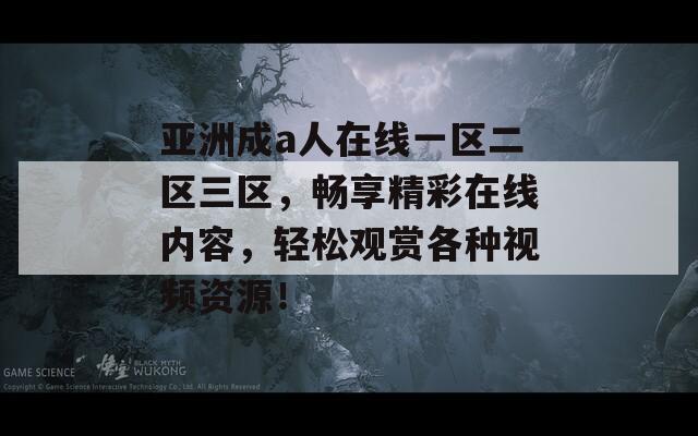 亚洲成a人在线一区二区三区，畅享精彩在线内容，轻松观赏各种视频资源！