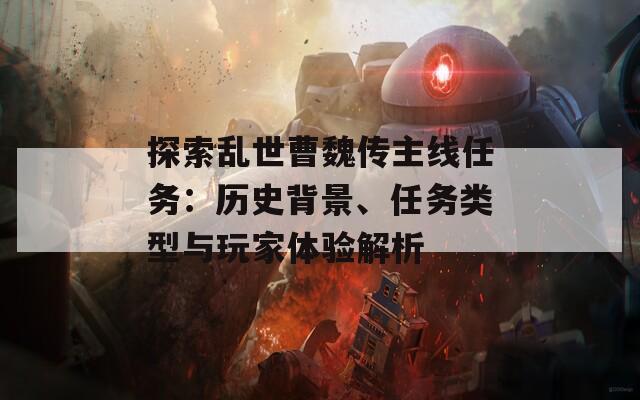 探索乱世曹魏传主线任务：历史背景、任务类型与玩家体验解析