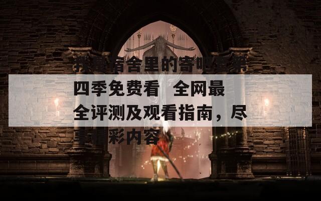 我是宿舍里的寄吧套第四季免费看  全网最全评测及观看指南，尽享精彩内容