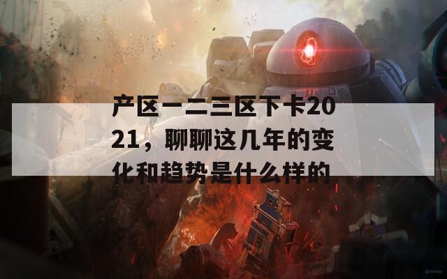 产区一二三区下卡2021，聊聊这几年的变化和趋势是什么样的