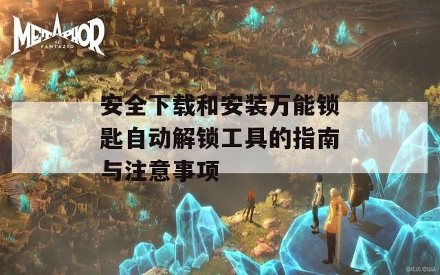 安全下载和安装万能锁匙自动解锁工具的指南与注意事项