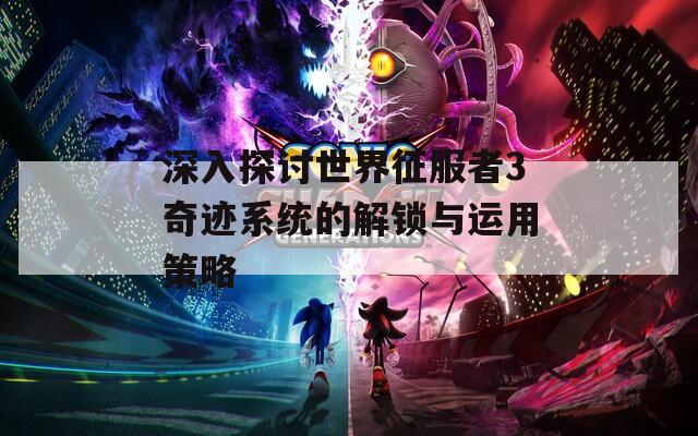 深入探讨世界征服者3奇迹系统的解锁与运用策略  第1张