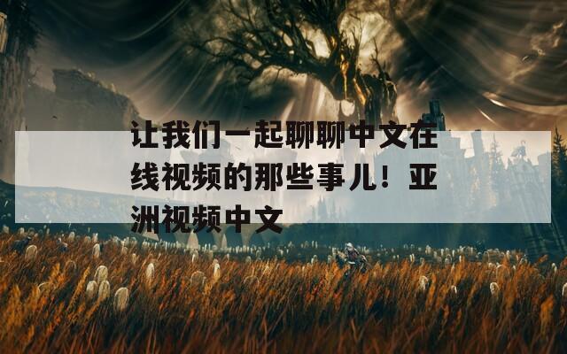 让我们一起聊聊中文在线视频的那些事儿！亚洲视频中文