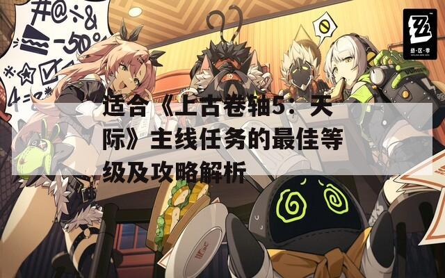 适合《上古卷轴5：天际》主线任务的最佳等级及攻略解析