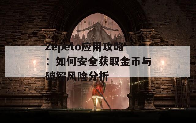Zepeto应用攻略：如何安全获取金币与破解风险分析