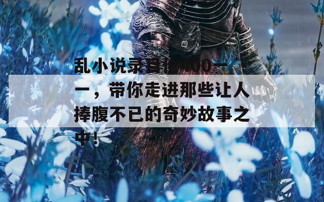 乱小说录目伦400一一，带你走进那些让人捧腹不已的奇妙故事之中！  第1张