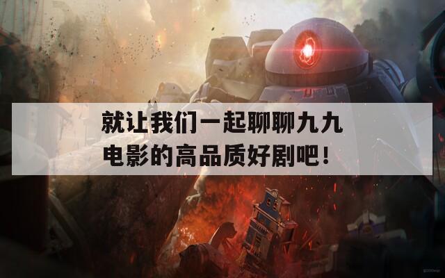 就让我们一起聊聊九九电影的高品质好剧吧！