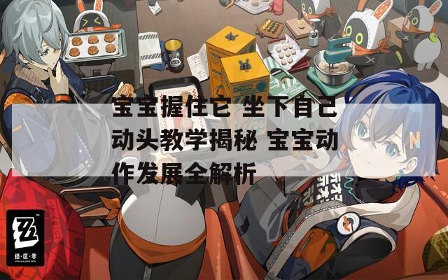 宝宝握住它 坐下自己动头教学揭秘 宝宝动作发展全解析