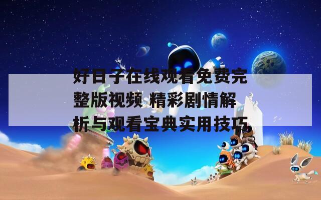 好日子在线观看免费完整版视频 精彩剧情解析与观看宝典实用技巧  第1张