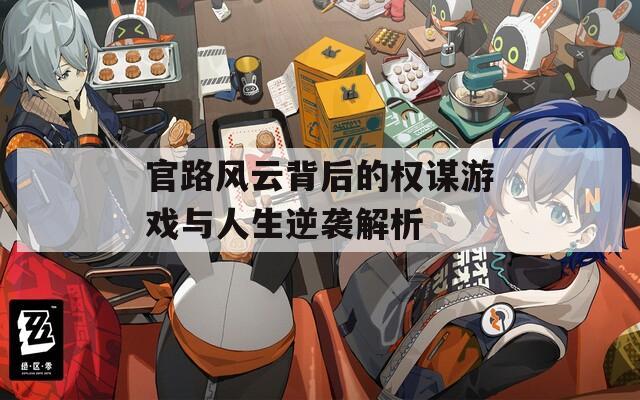 官路风云背后的权谋游戏与人生逆袭解析