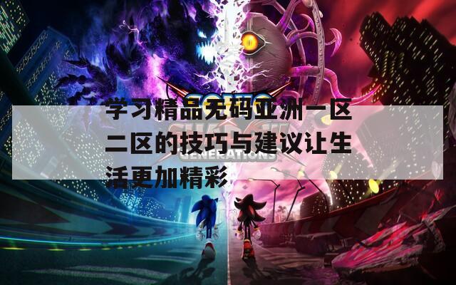 学习精品无码亚洲一区二区的技巧与建议让生活更加精彩