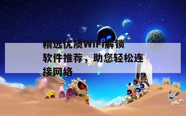 精选优质WiFi解锁软件推荐，助您轻松连接网络  第1张