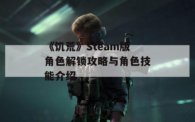 《饥荒》Steam版角色解锁攻略与角色技能介绍