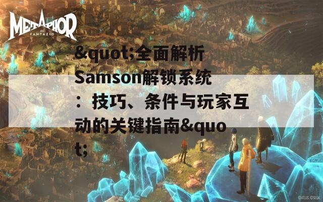 &quot;全面解析Samson解锁系统：技巧、条件与玩家互动的关键指南&quot;