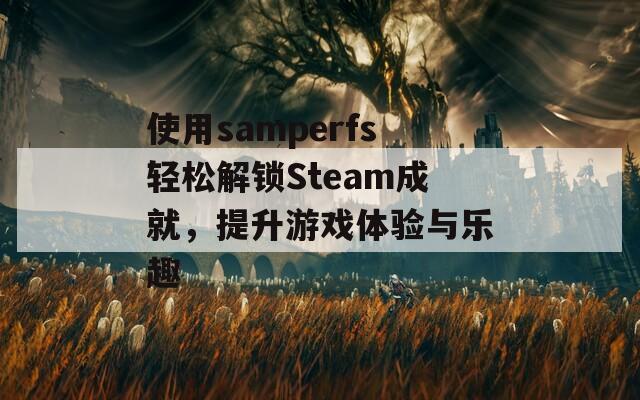 使用samperfs轻松解锁Steam成就，提升游戏体验与乐趣