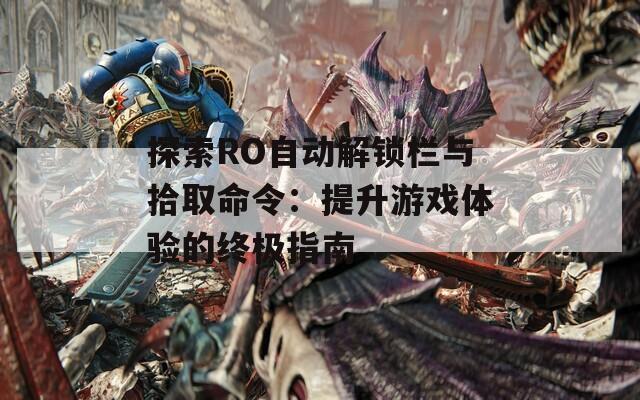 探索RO自动解锁栏与拾取命令：提升游戏体验的终极指南