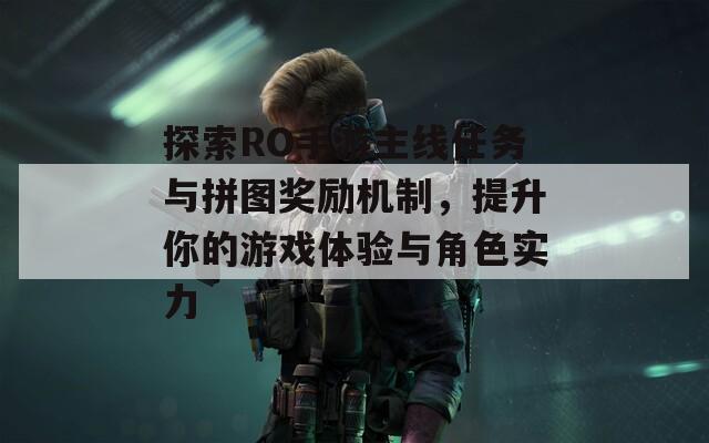 探索RO手游主线任务与拼图奖励机制，提升你的游戏体验与角色实力