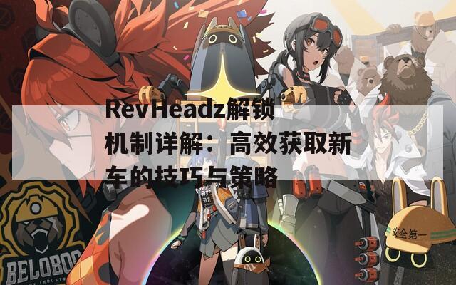 RevHeadz解锁机制详解：高效获取新车的技巧与策略