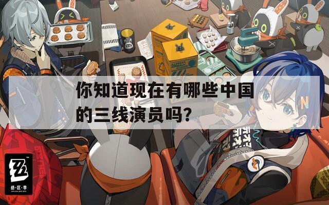 你知道现在有哪些中国的三线演员吗？