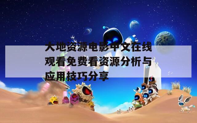 大地资源电影中文在线观看免费看资源分析与应用技巧分享