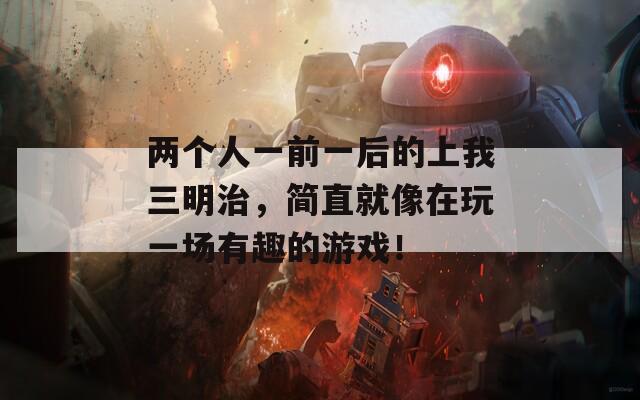 两个人一前一后的上我三明治，简直就像在玩一场有趣的游戏！