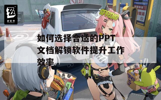 如何选择合适的PPT文档解锁软件提升工作效率