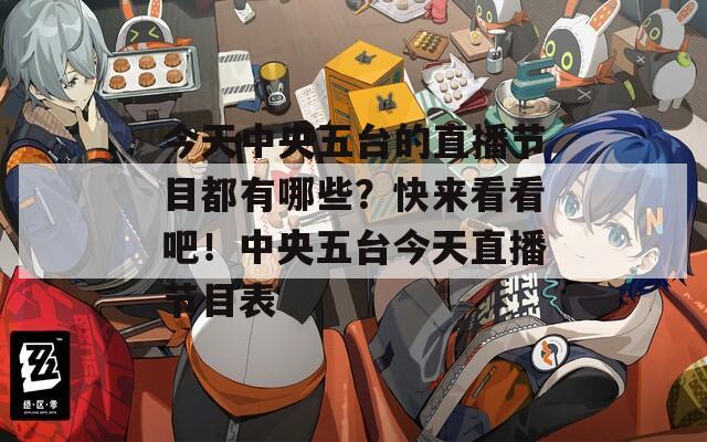 今天中央五台的直播节目都有哪些？快来看看吧！中央五台今天直播节目表