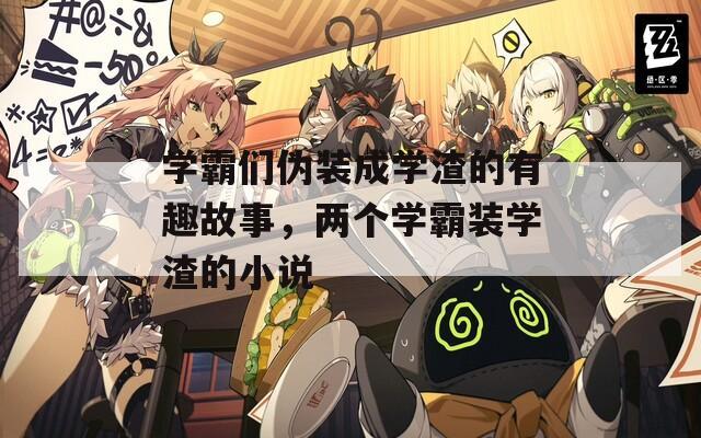 学霸们伪装成学渣的有趣故事，两个学霸装学渣的小说
