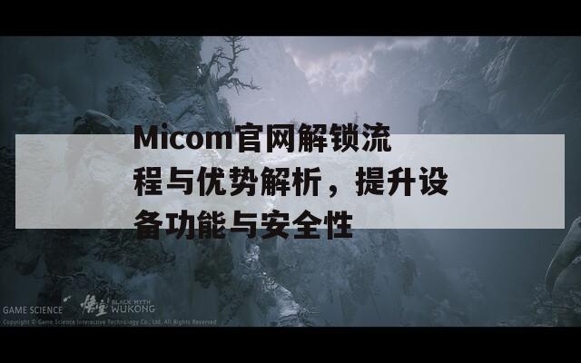 Micom官网解锁流程与优势解析，提升设备功能与安全性