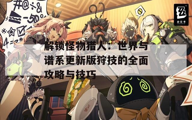 解锁怪物猎人：世界与谱系更新版狩技的全面攻略与技巧