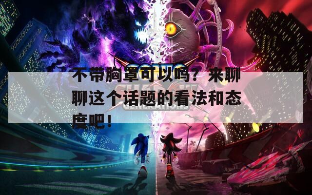 不带胸罩可以吗？来聊聊这个话题的看法和态度吧！